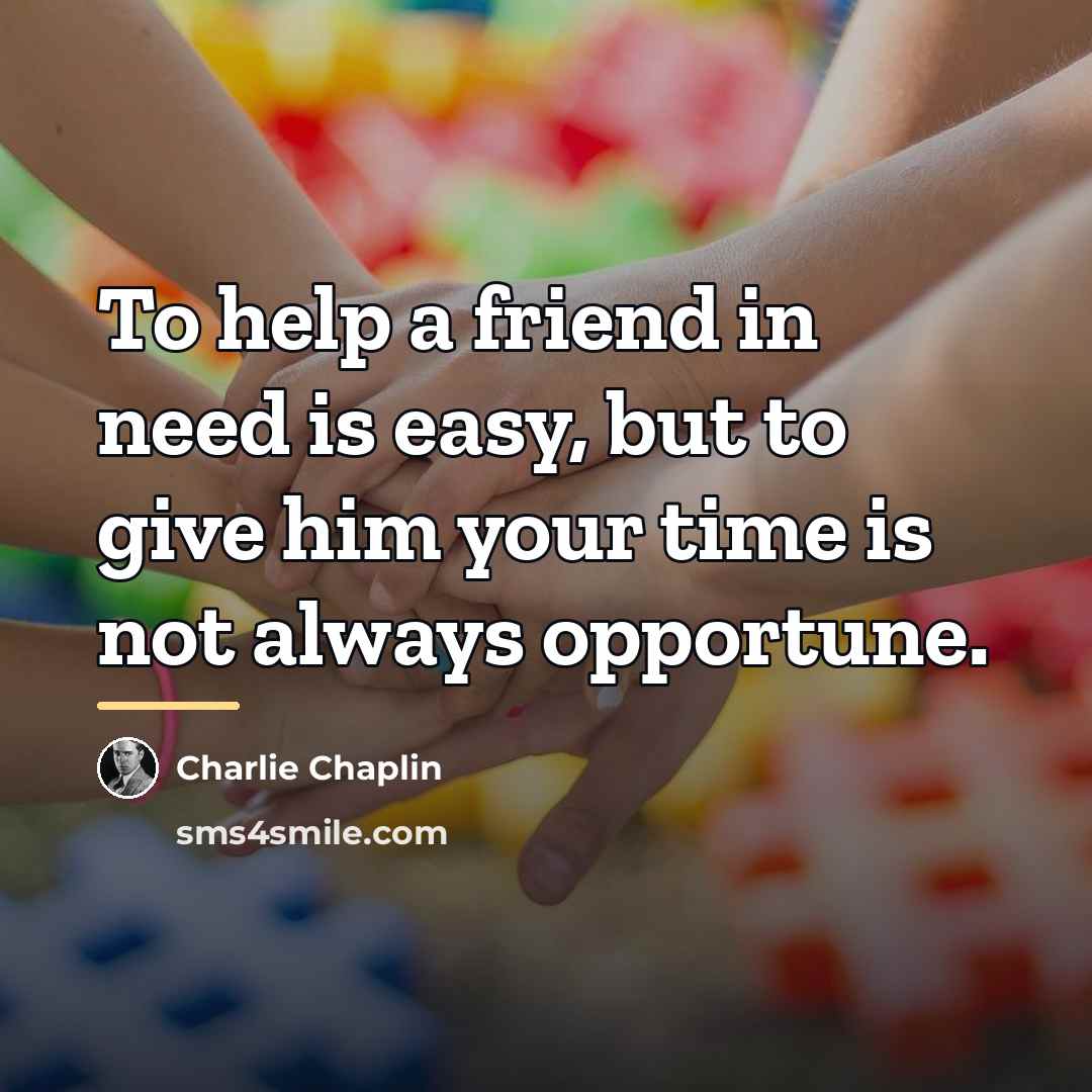 “To help a friend in need is easy, but to…” quote by Charlie Chaplin