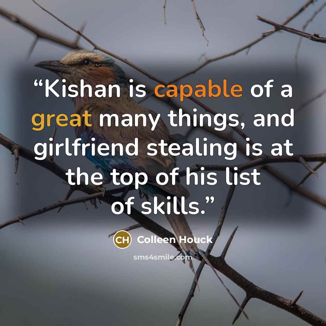 “Kishan is capable of a great many things, and girlfriend stealing is at the top of his list of skills.” quote by Colleen Houck