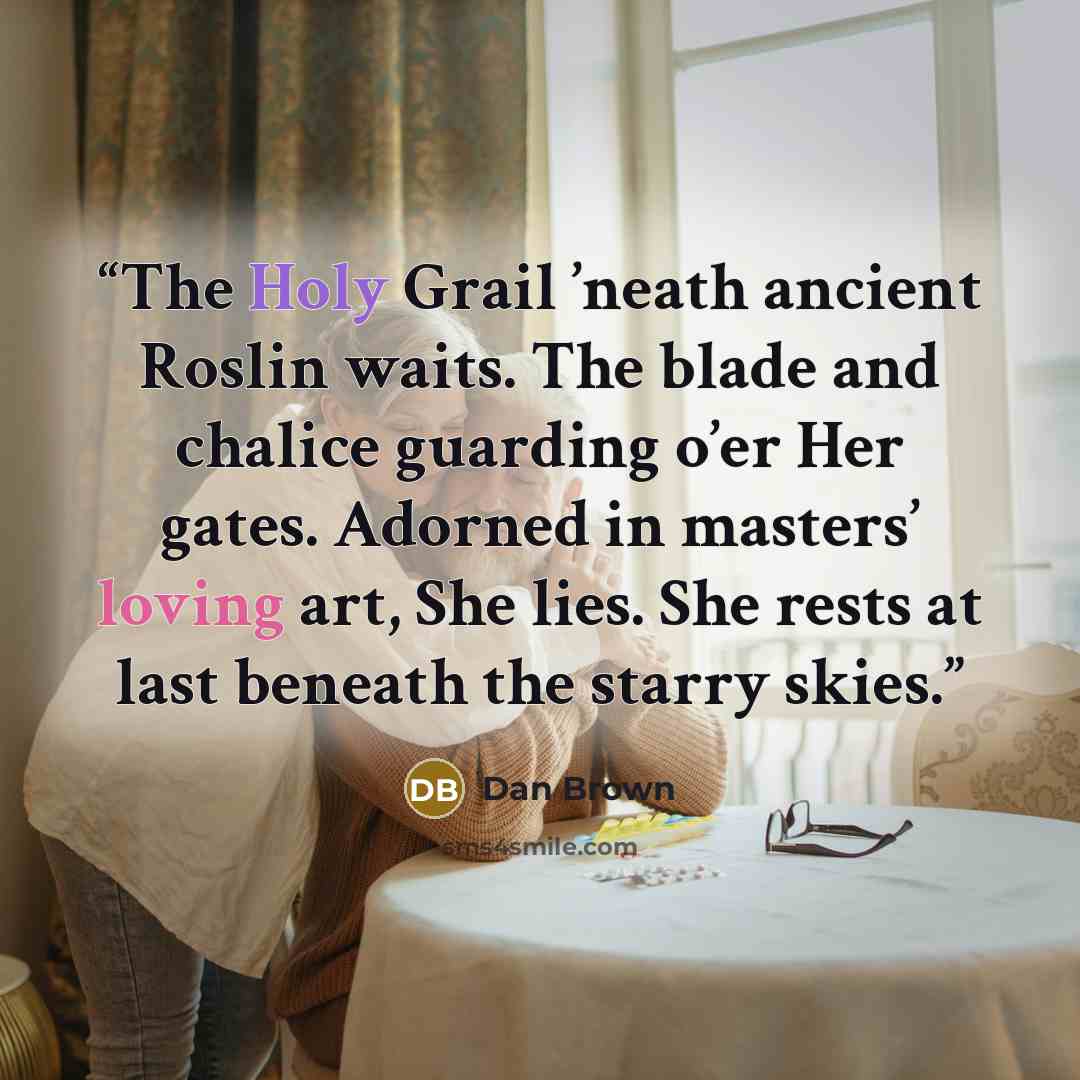 “The Holy Grail ’neath ancient Roslin waits. The blade and chalice guarding o’er Her gates. Adorned in masters’ loving art, She lies. She rests at last beneath the starry skies.” quote by Dan Brown