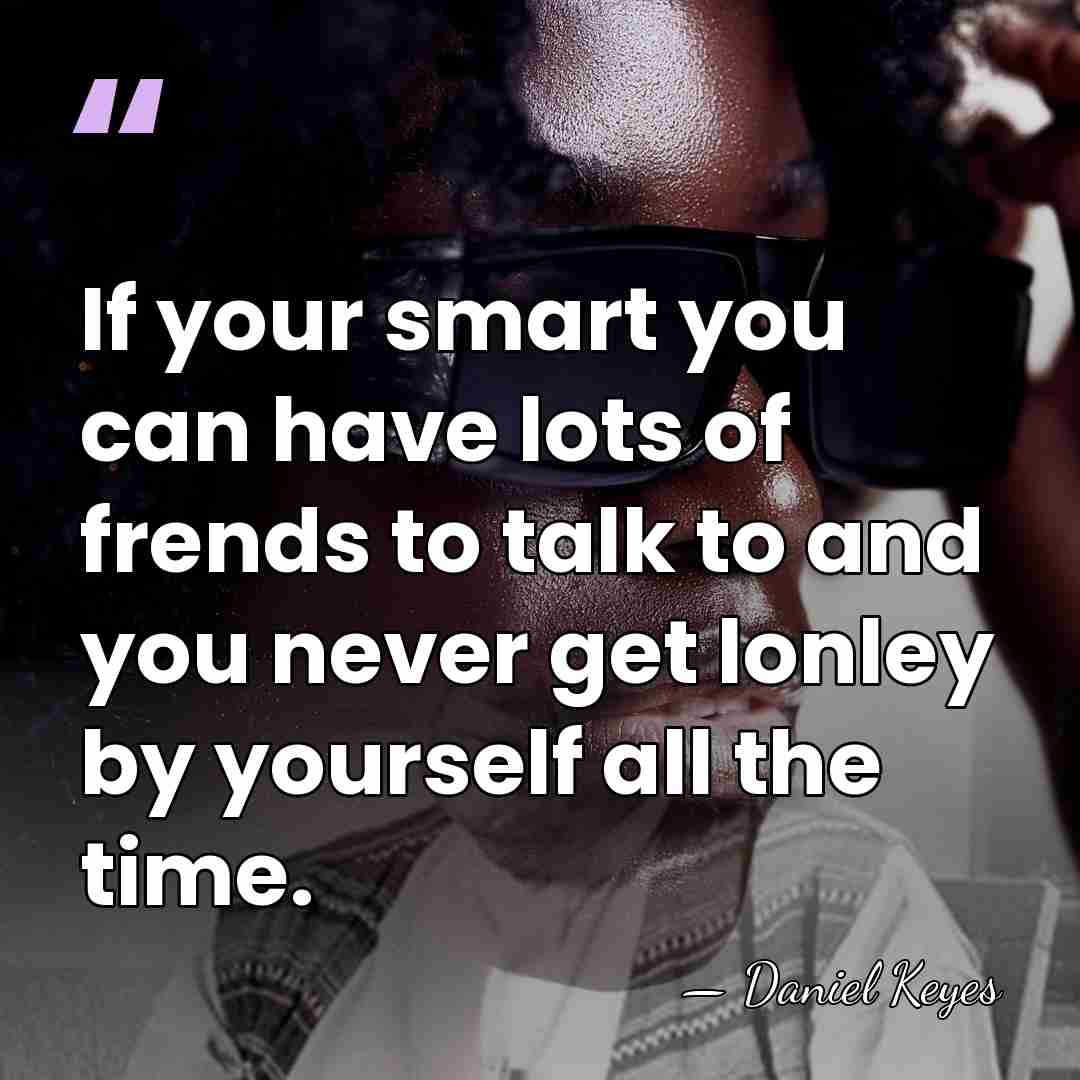 If your smart you can have lots of frends to talk to&hellip; - Daniel Keyes