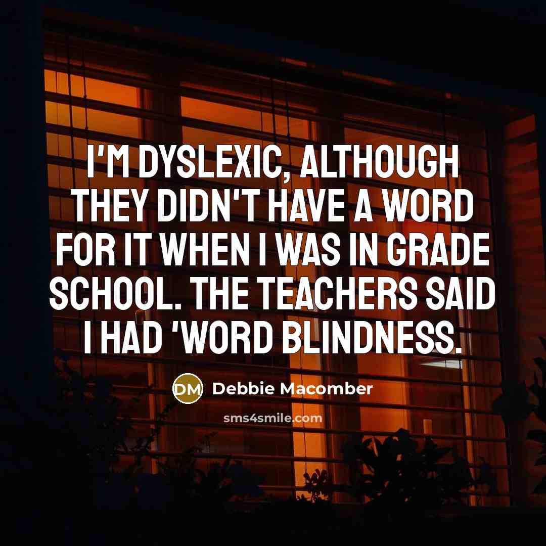 “I'm dyslexic, although they didn't have a word for it…” quote by Debbie Macomber
