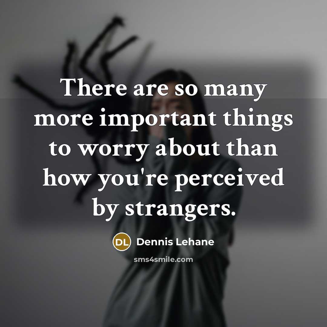“There are so many more important things to worry about…” quote by Dennis Lehane