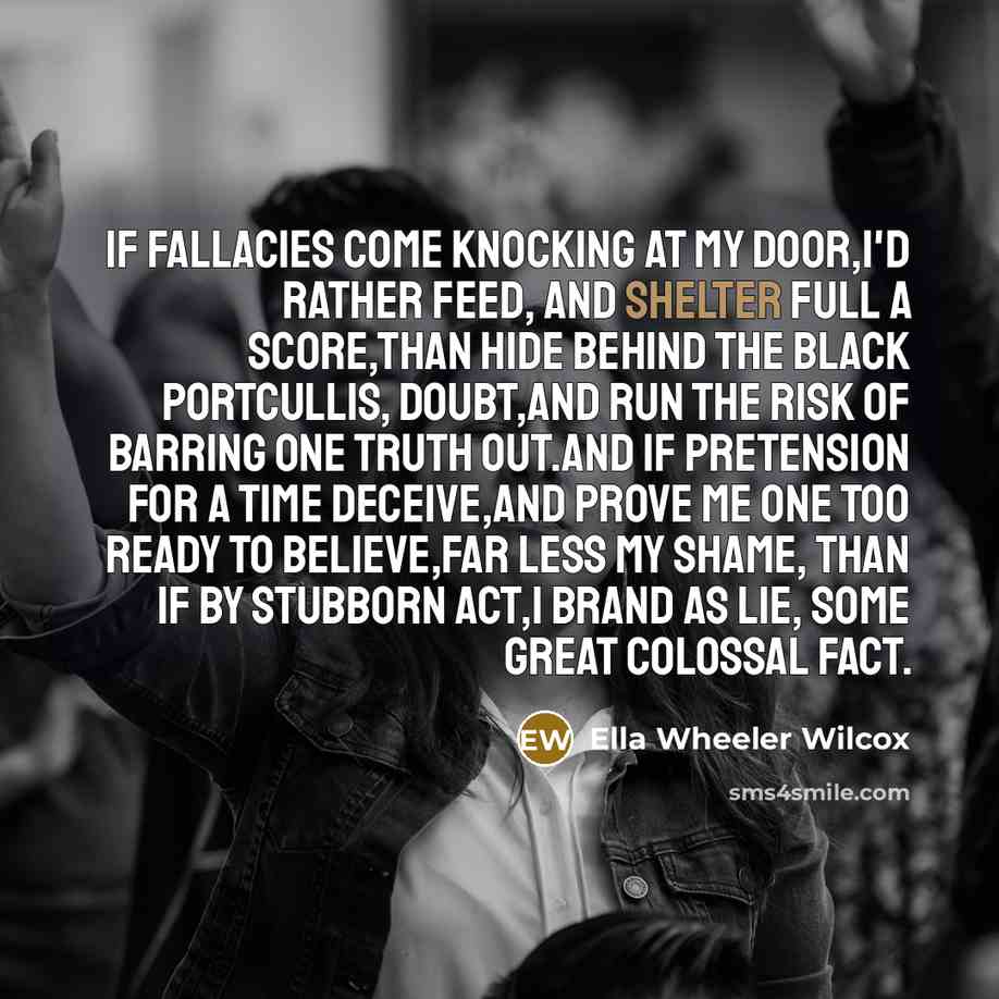 “If fallacies come knocking at my door,I'd rather feed, and…” quote by Ella Wheeler Wilcox