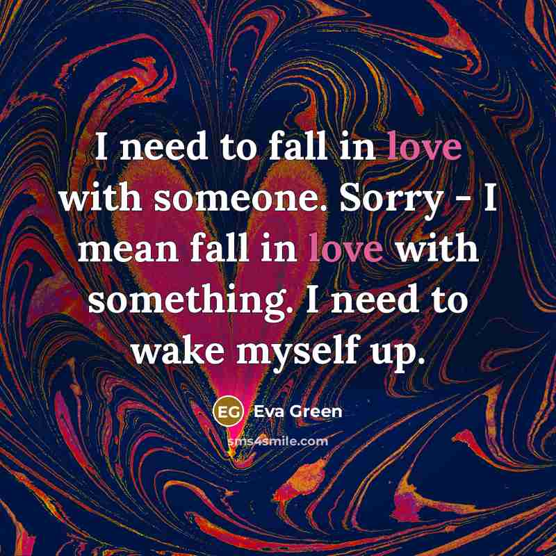 “I need to fall in love with someone. Sorry -…” quote by Eva Green