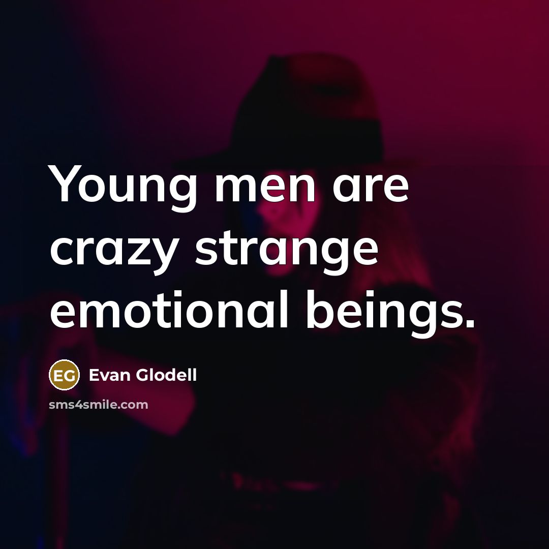 “Young men are crazy strange emotional beings.…” quote by Evan Glodell