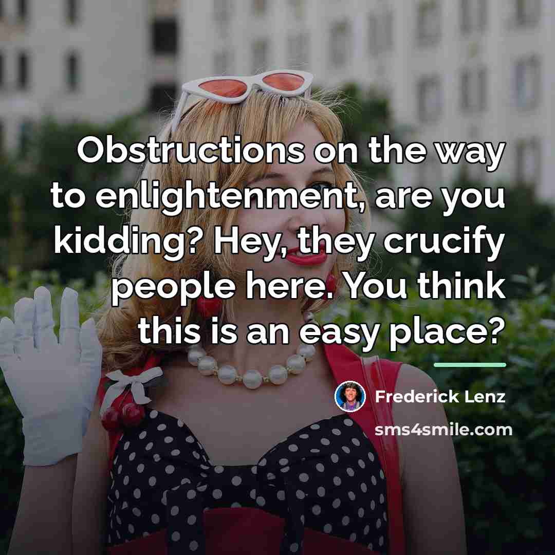 “Obstructions on the way to enlightenment, are you kidding? Hey,…” quote by Frederick Lenz