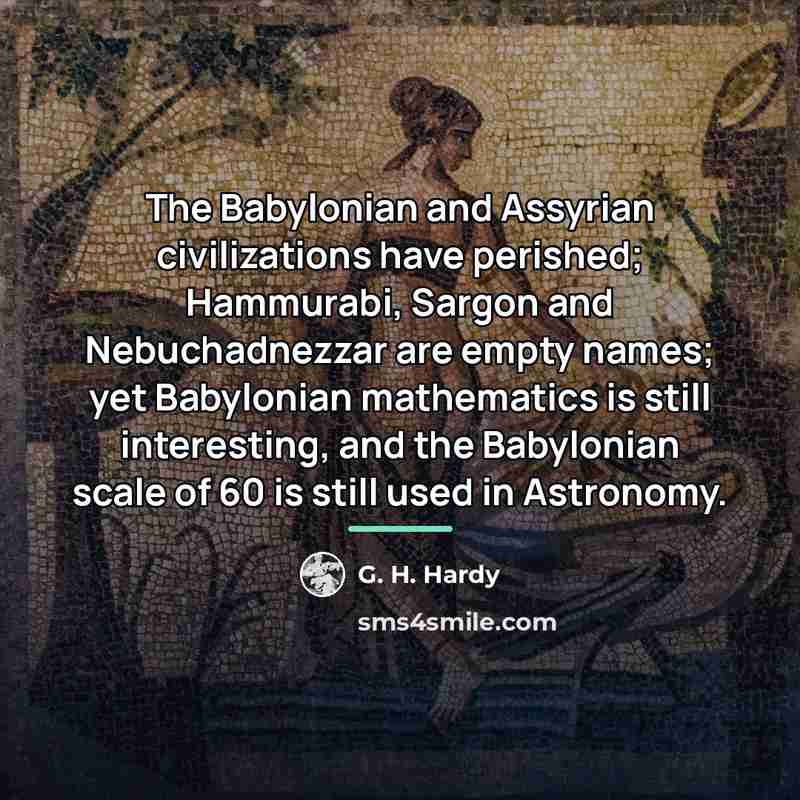 “The Babylonian and Assyrian civilizations have perished; Hammurabi, Sargon and…” quote by G. H. Hardy