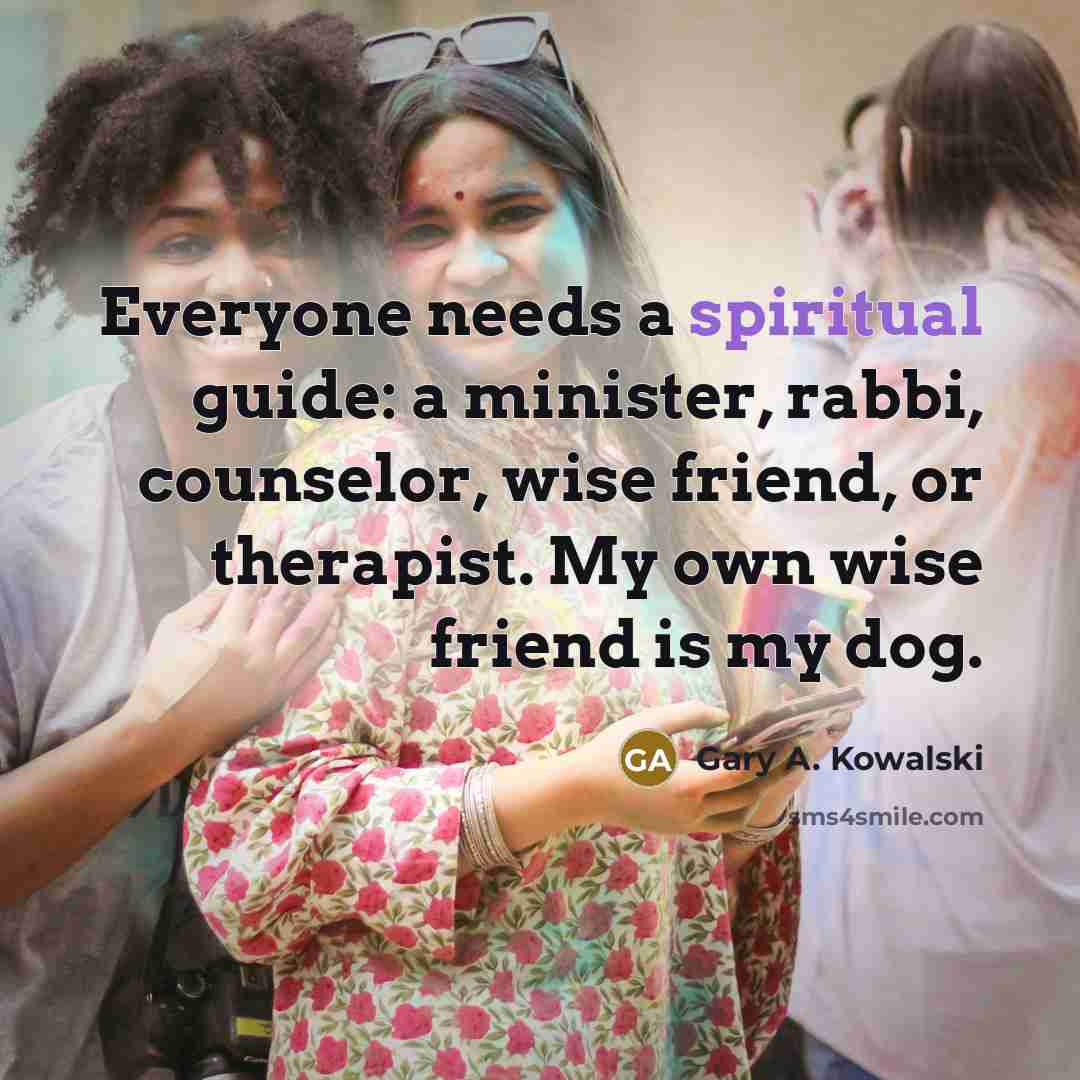 “Everyone needs a spiritual guide: a minister, rabbi, counselor, wise…” quote by Gary A. Kowalski