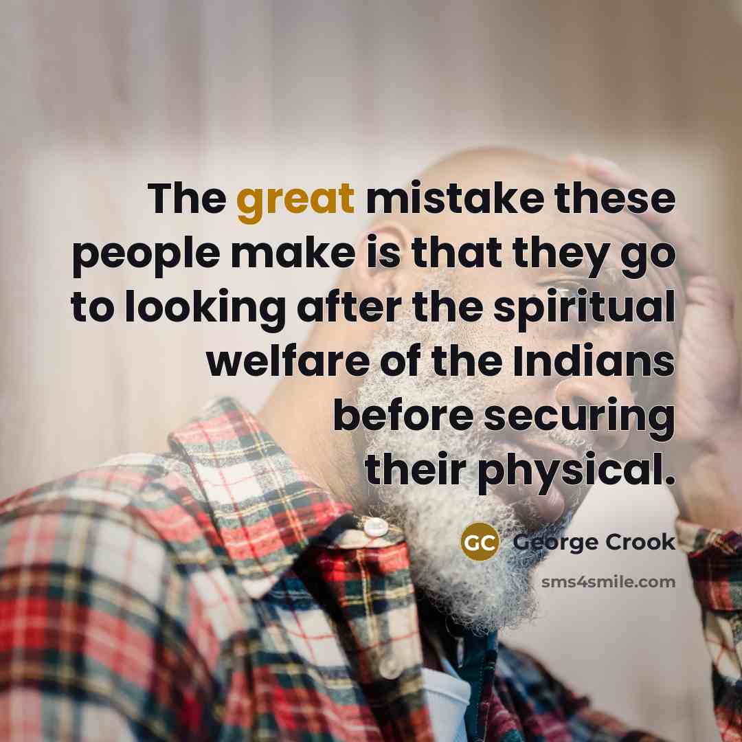 “The great mistake these people make is that they go…” quote by George Crook