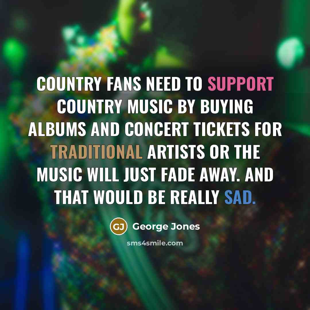 “Country fans need to support country music by buying albums…” quote by George Jones