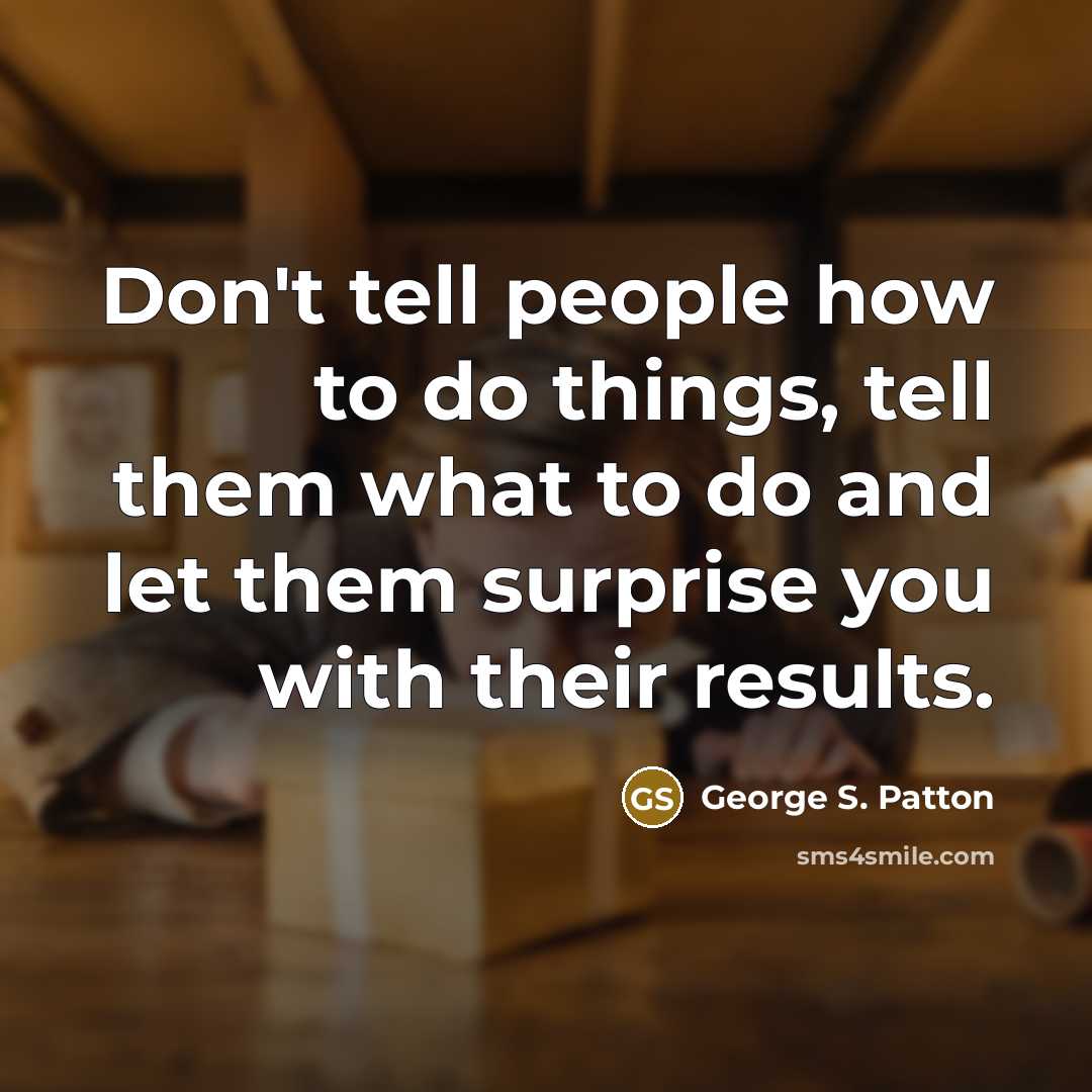 “Don't tell people how to do things, tell them what…” quote by George S. Patton