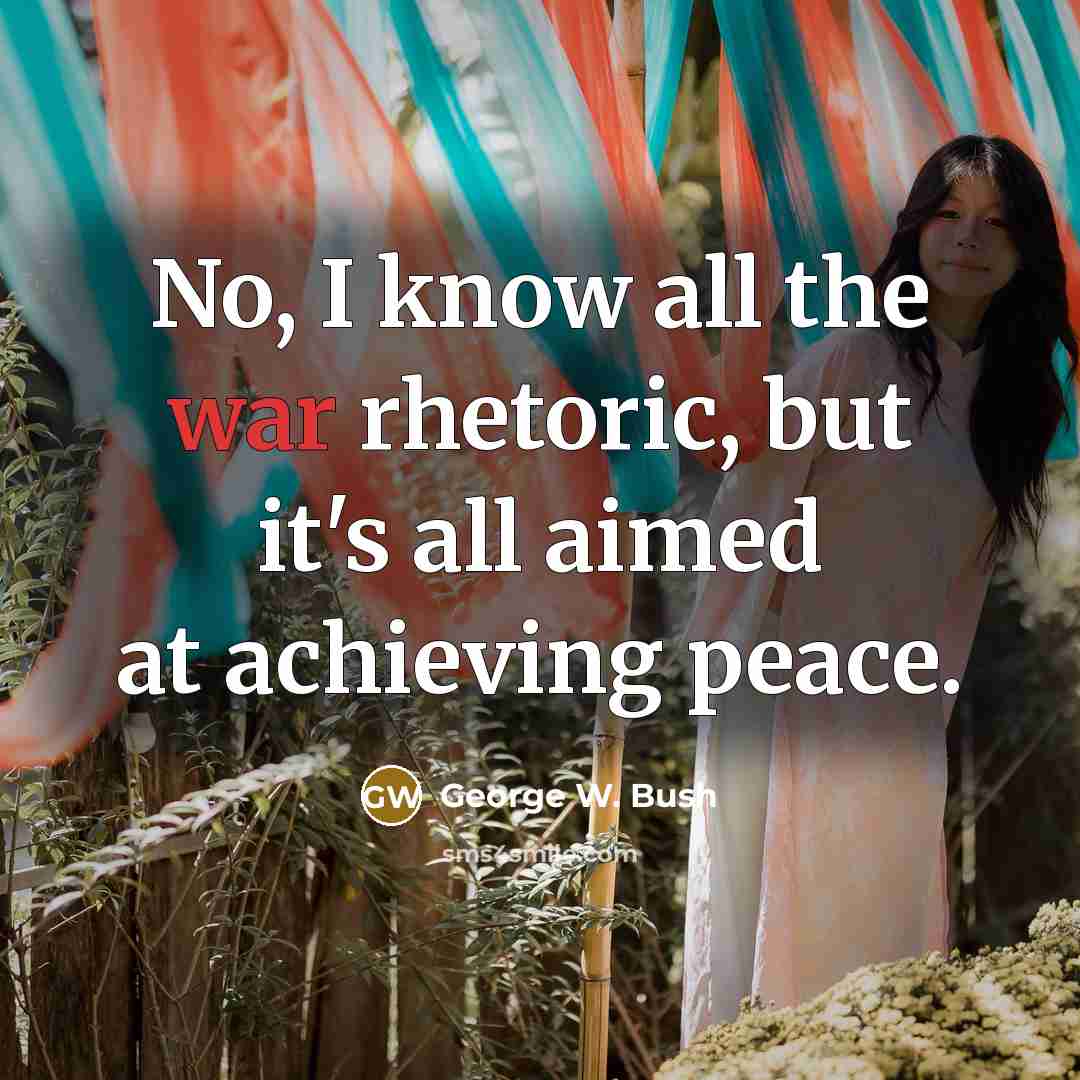 “No, I know all the war rhetoric, but it's all…” quote by George W. Bush