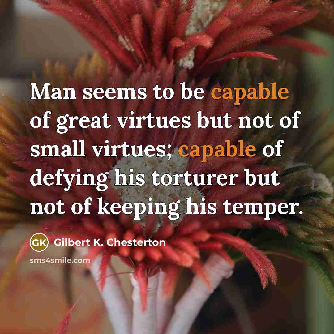 “Man seems to be capable of great virtues but not…” quote by Gilbert K. Chesterton