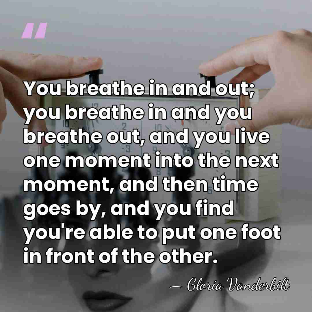 You breathe in and out; you breathe in and you breathe out,&hellip; - Gloria Vanderbilt