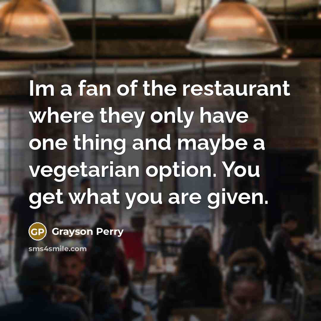 “Im a fan of the restaurant where they only have…” quote by Grayson Perry