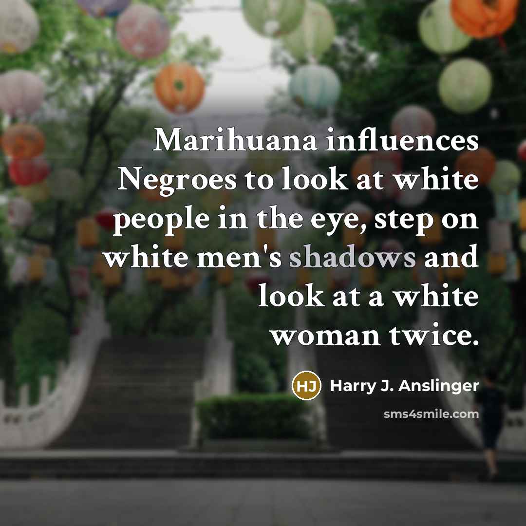 “Marihuana influences Negroes to look at white people in the…” quote by Harry J. Anslinger