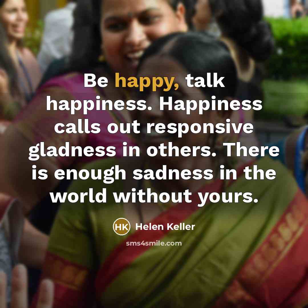“Be happy, talk happiness. Happiness calls out responsive gladness in…” quote by Helen Keller