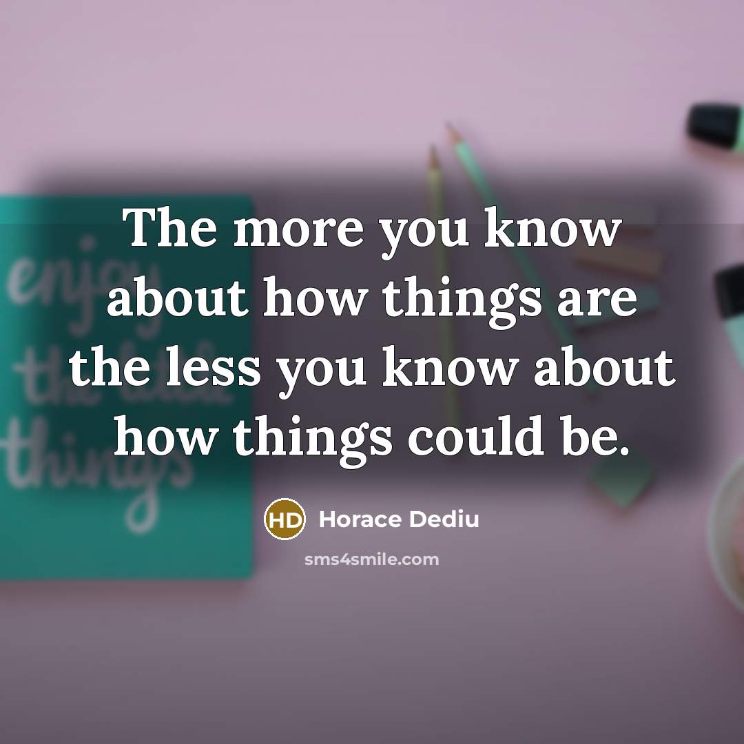 “The more you know about how things are the less…” quote by Horace Dediu