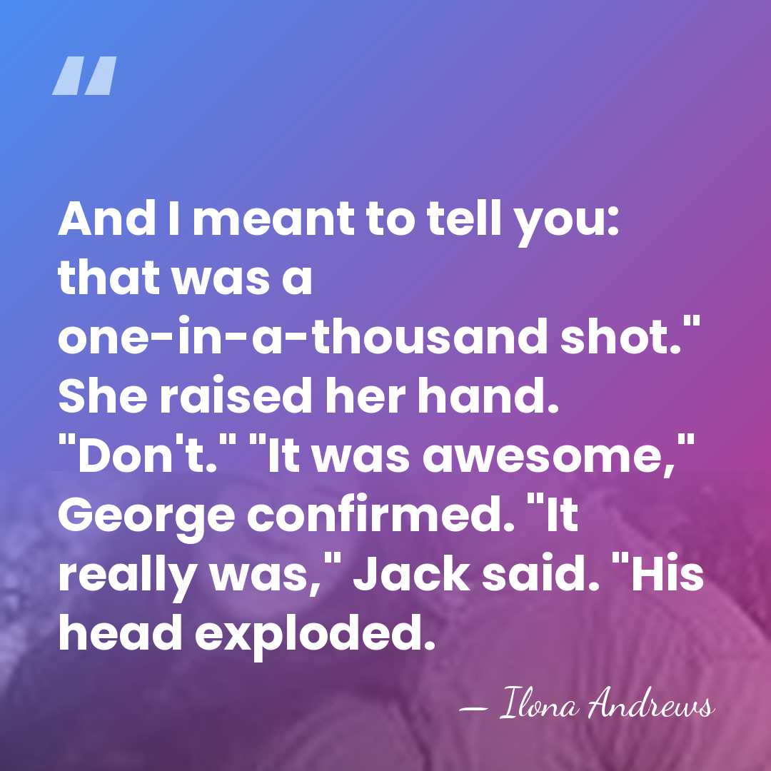 And I meant to tell you: that was a one-in-a-thousand shot." She&hellip; - Ilona Andrews