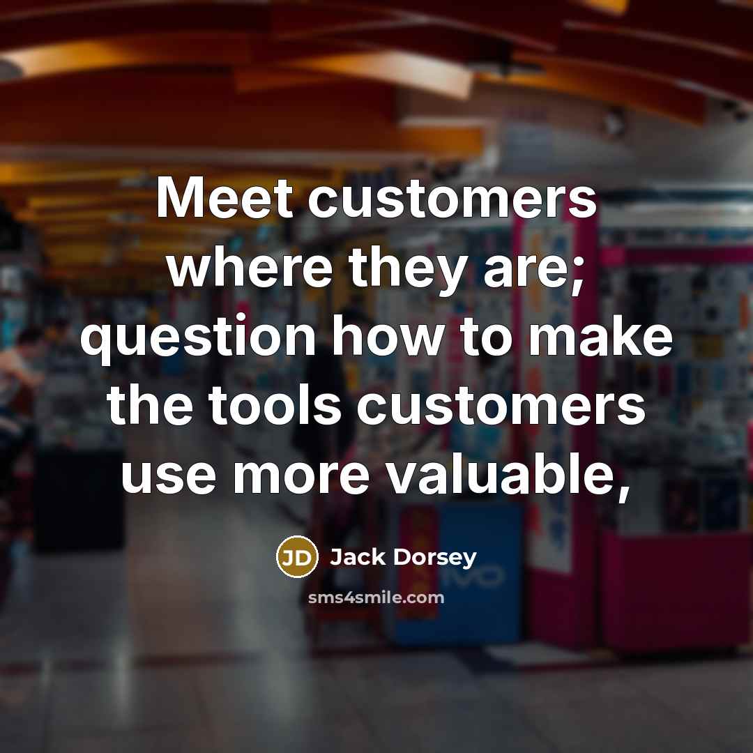 “Meet customers where they are; question how to make the…” quote by Jack Dorsey