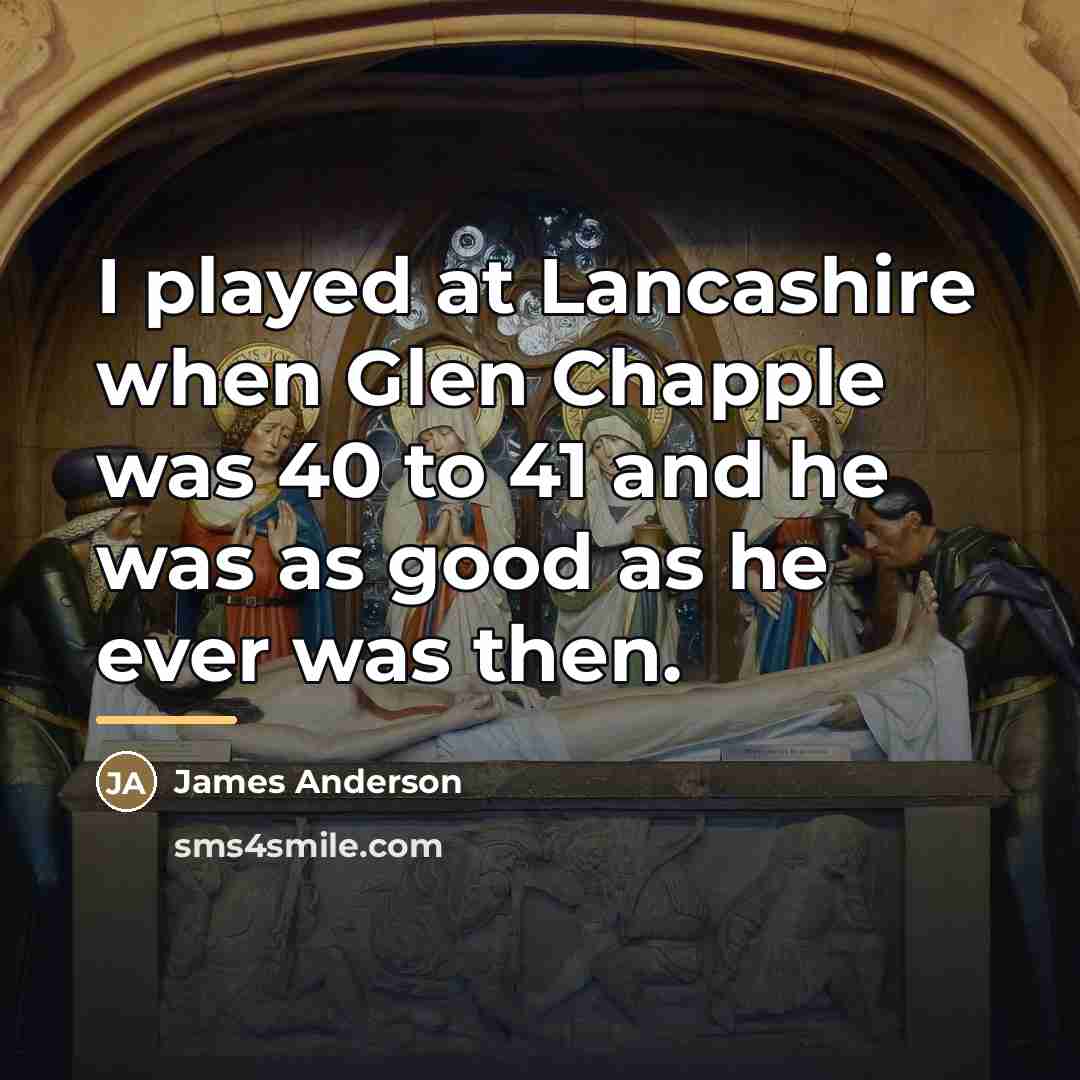 “I played at Lancashire when Glen Chapple was 40 to…” quote by James Anderson
