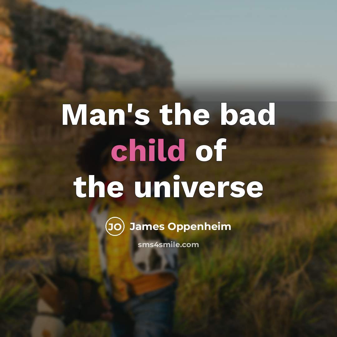 “Man's the bad child of the universe” quote by James Oppenheim