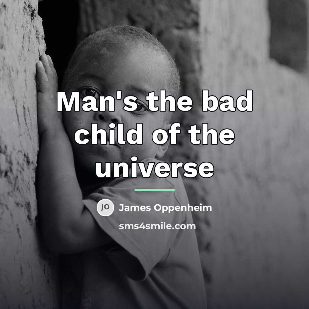 “Man's the bad child of the universe…” quote by James Oppenheim