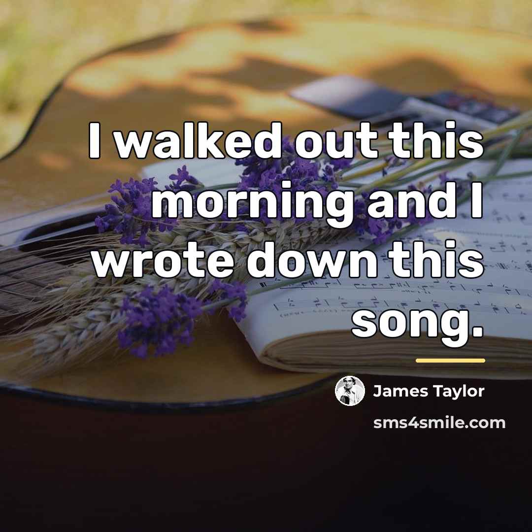 “I walked out this morning and I wrote down this…” quote by James Taylor