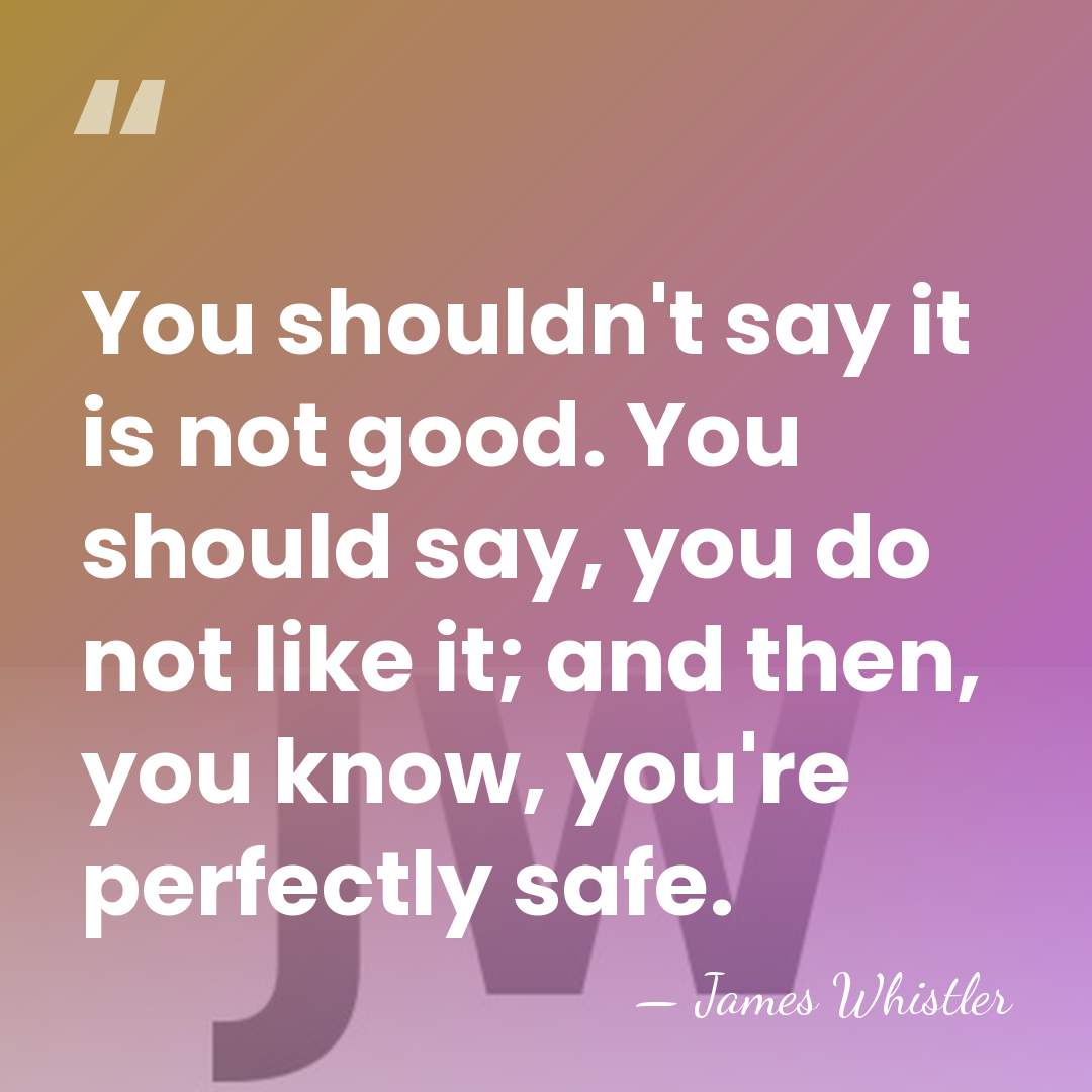 You shouldn't say it is not good. You should say, you do&hellip; - James Whistler