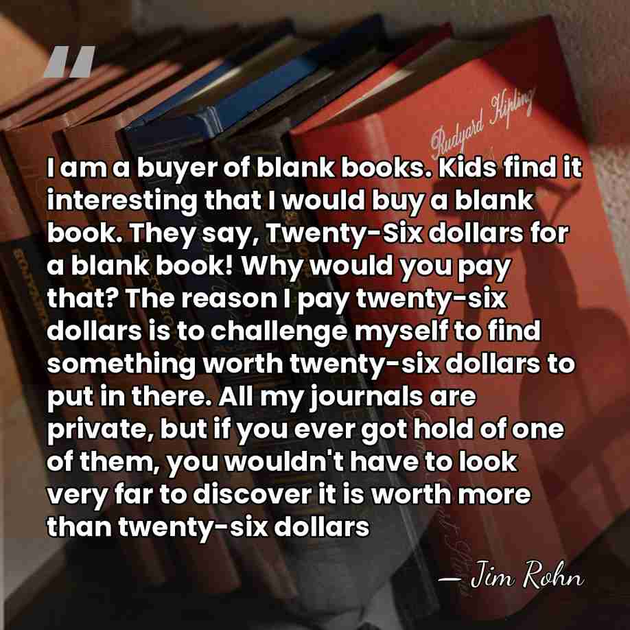I am a buyer of blank books. Kids find it interesting that&hellip; - Jim Rohn