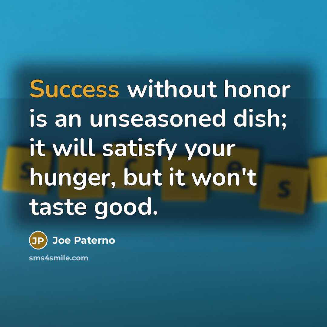 “Success without honor is an unseasoned dish; it will satisfy…” quote by Joe Paterno
