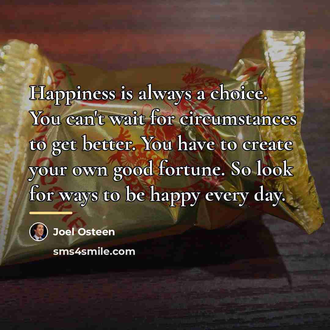 “Happiness is always a choice. You can't wait for circumstances…” quote by Joel Osteen