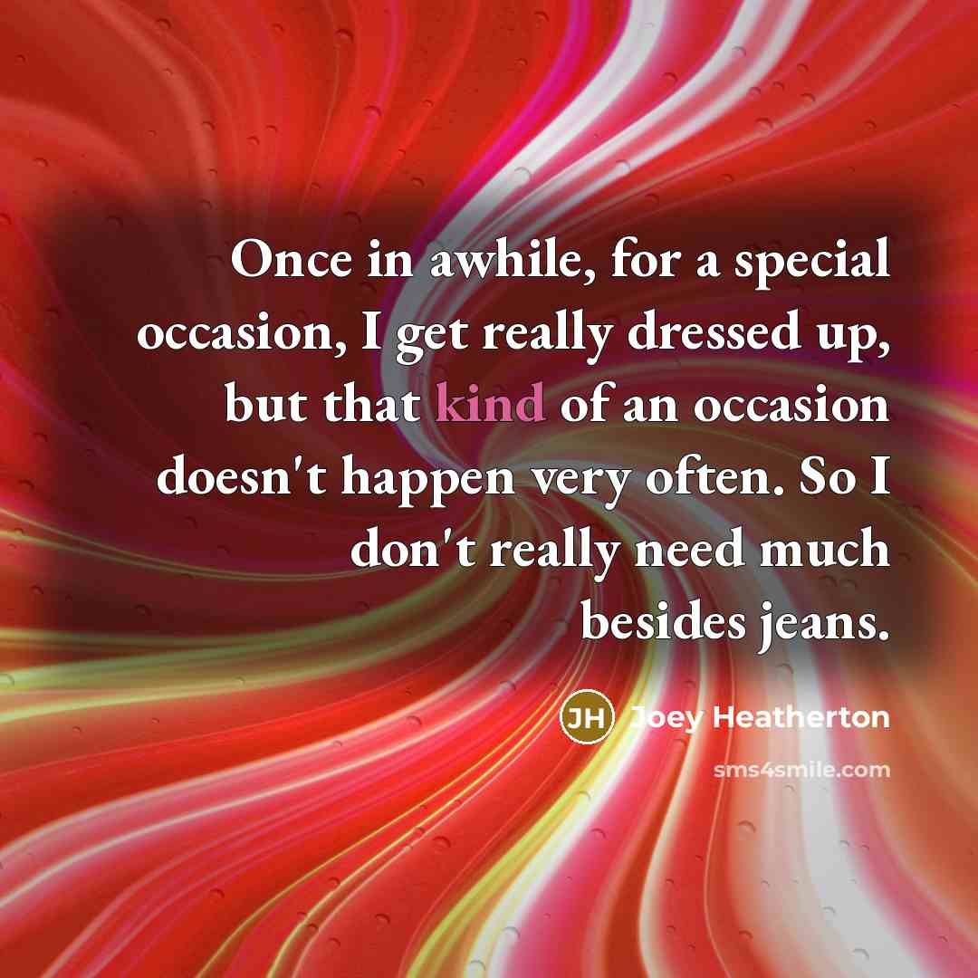 “Once in awhile, for a special occasion, I get really dressed up, but that kind of an occasion doesn't happen very often. So I don't really need much besides jeans.” quote by Joey Heatherton