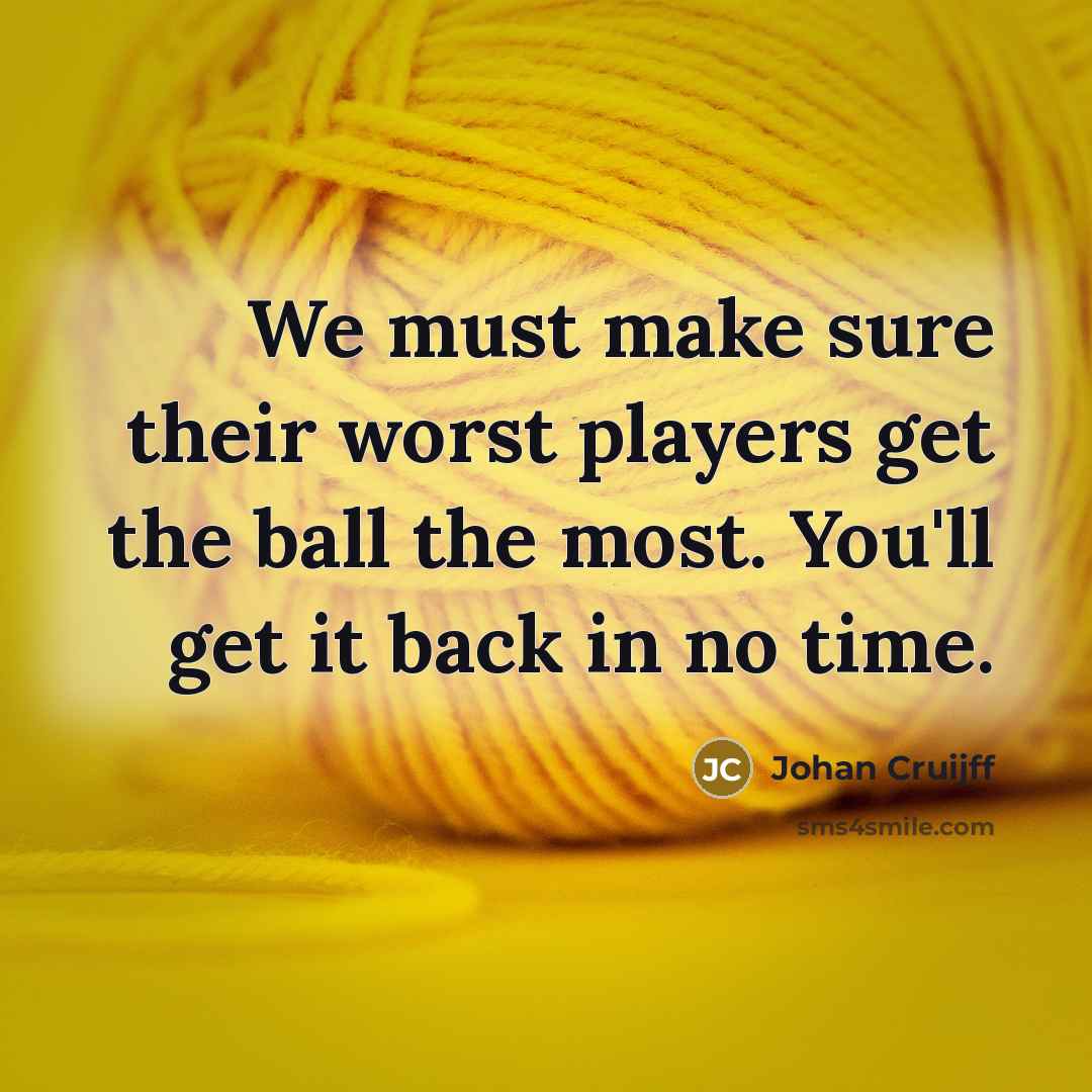 “We must make sure their worst players get the ball the most. You'll get it back in no time.” quote by Johan Cruijff