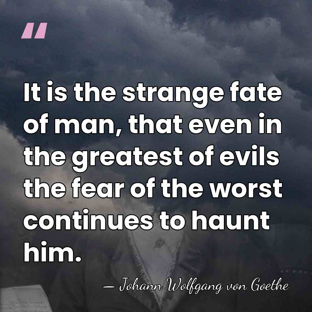 It is the strange fate of man, that even in the greatest&hellip; - Johann Wolfgang von Goethe