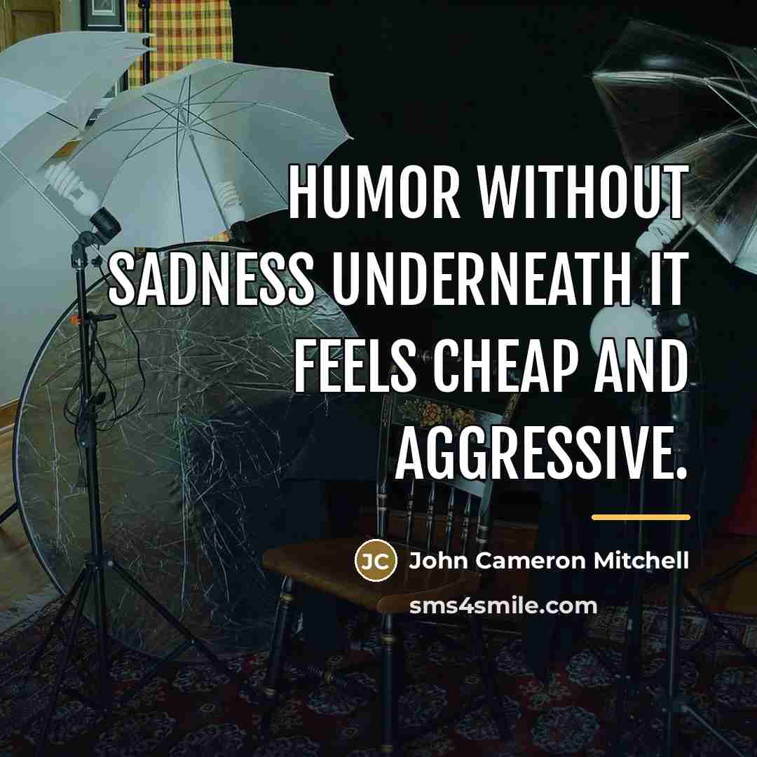 “Humor without sadness underneath it feels cheap and aggressive.…” quote by John Cameron Mitchell