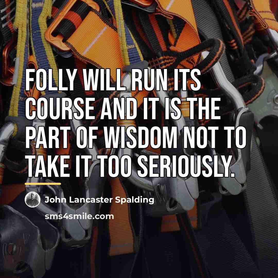 “Folly will run its course and it is the part…” quote by John Lancaster Spalding