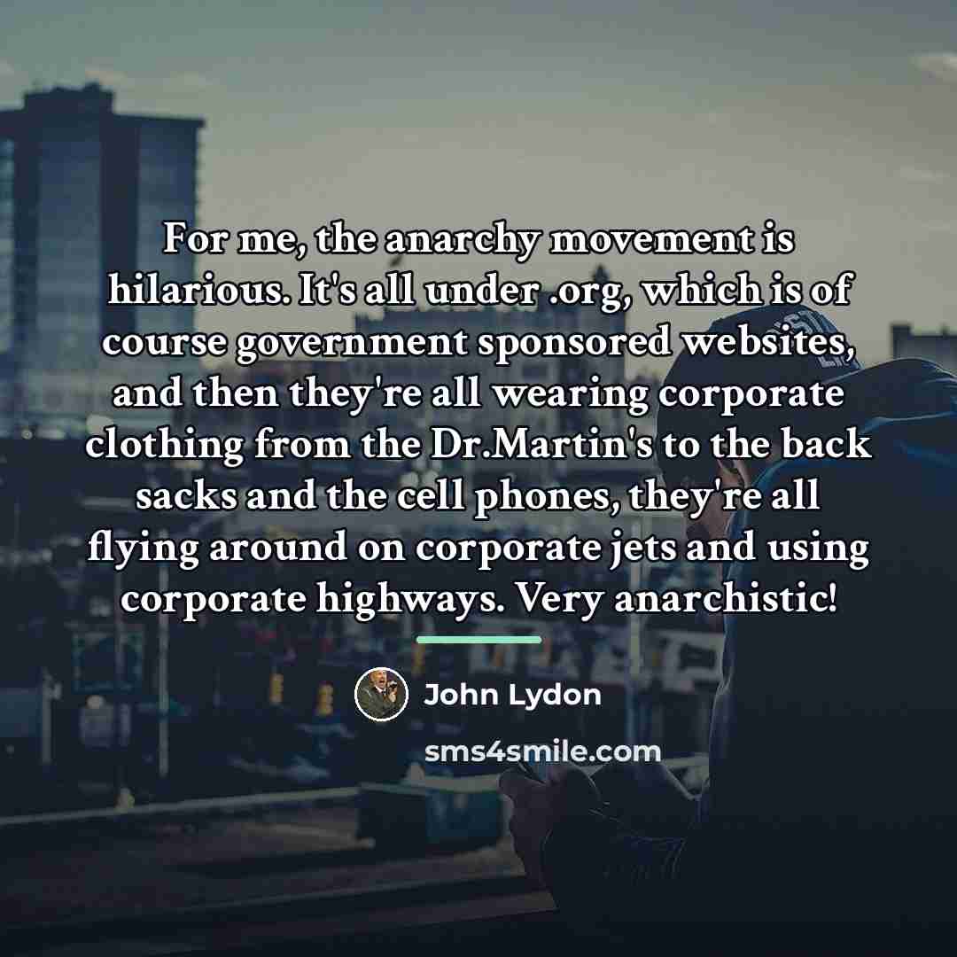 “For me, the anarchy movement is hilarious. It's all under…” quote by John Lydon