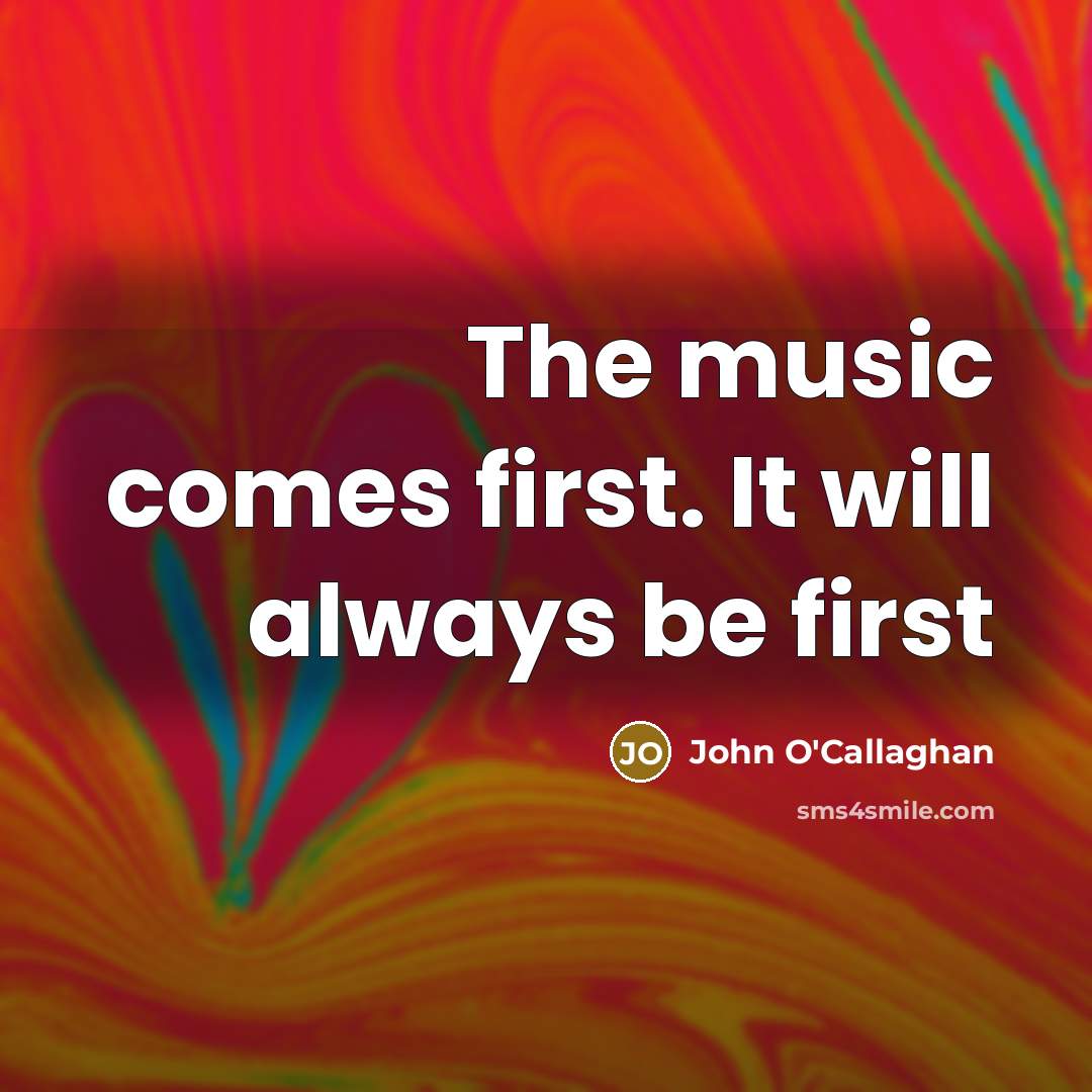 “The music comes first. It will always be first” quote by John O'Callaghan