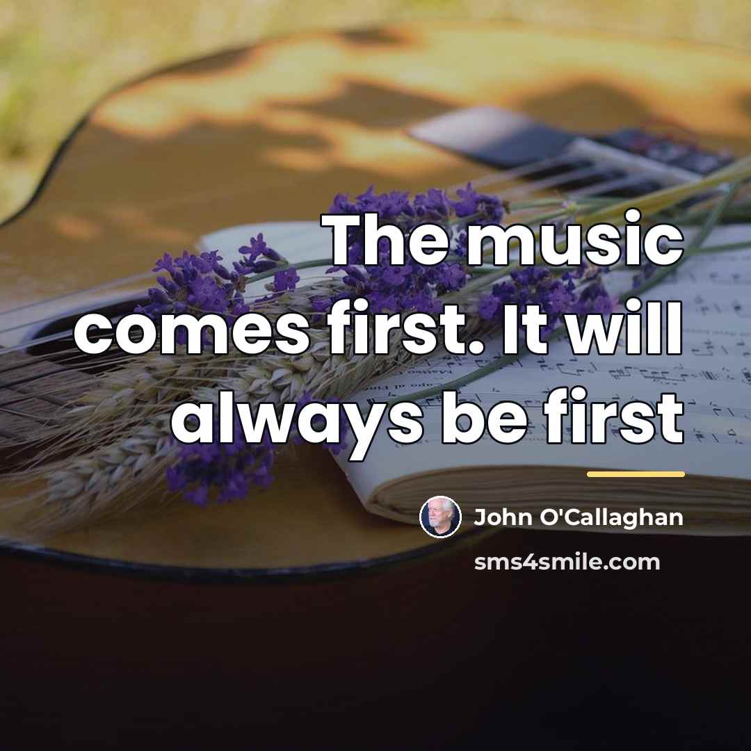 “The music comes first. It will always be first…” quote by John O'Callaghan