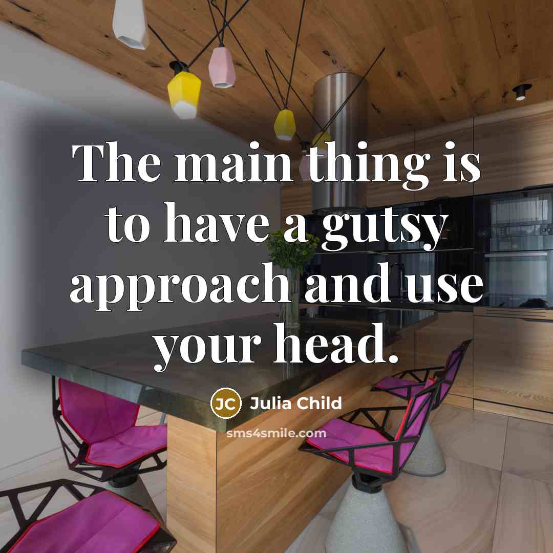 “The main thing is to have a gutsy approach and…” quote by Julia Child