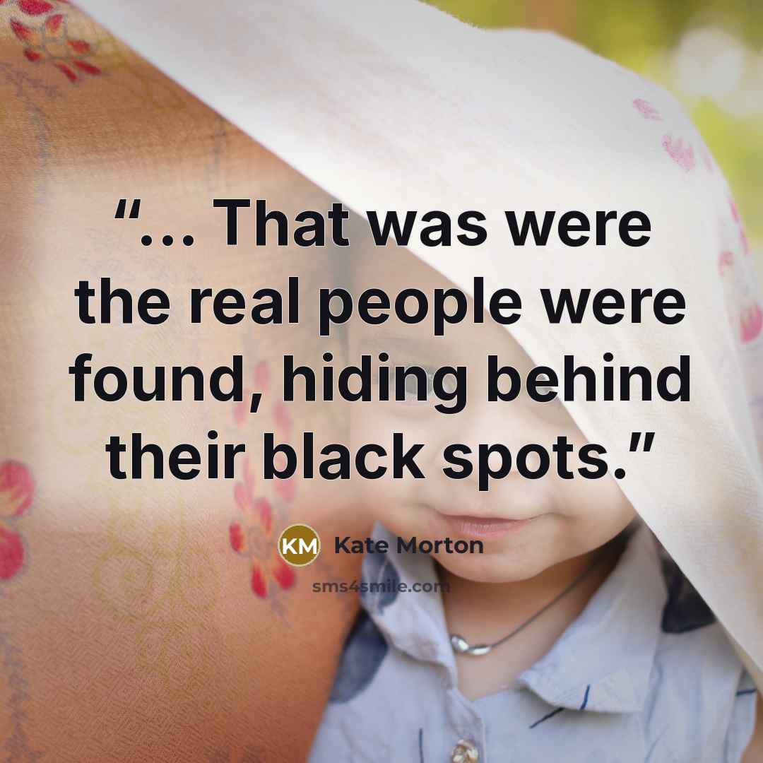 “... That was were the real people were found, hiding behind their black spots.” quote by Kate Morton