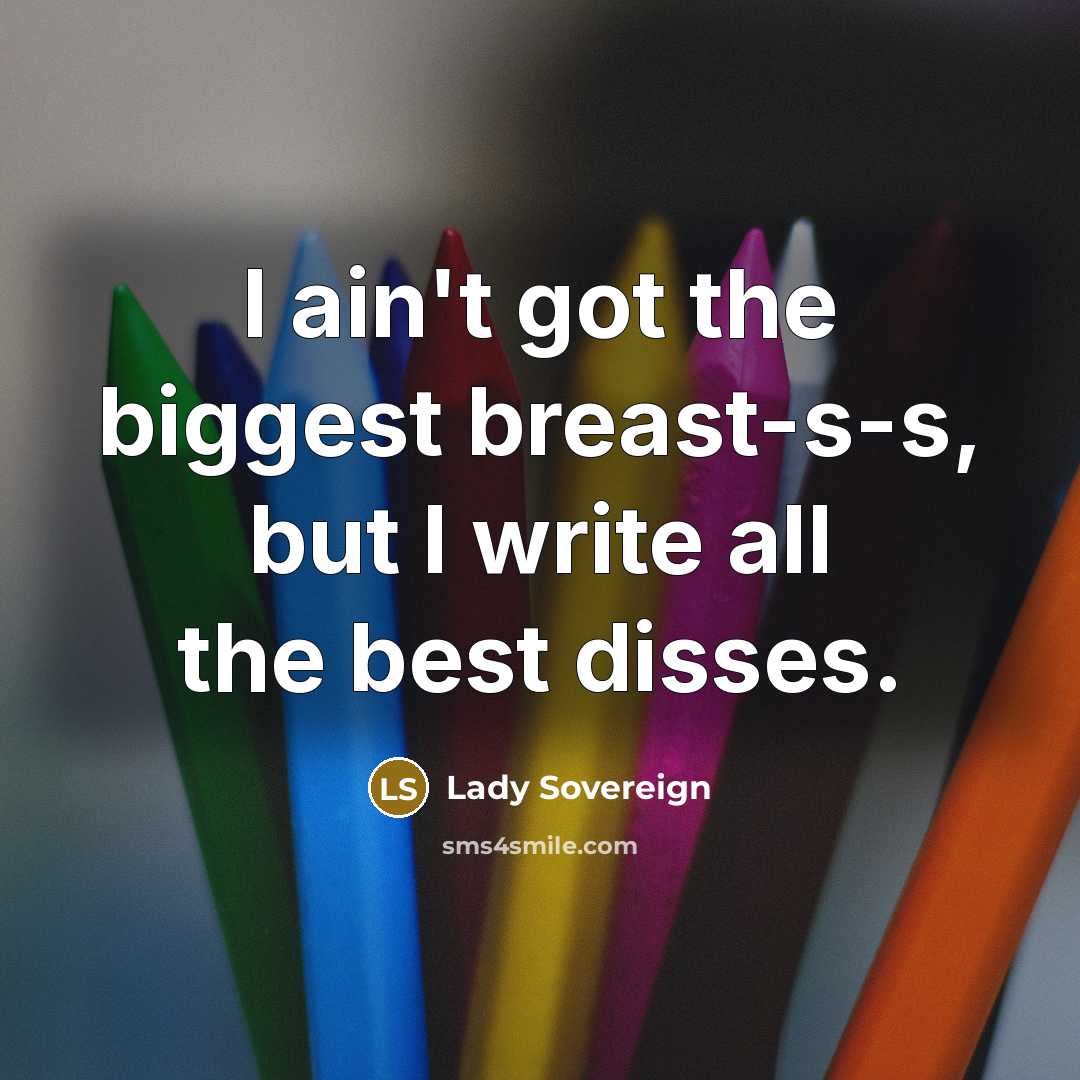 “I ain't got the biggest breast-s-s, but I write all the best disses.” quote by Lady Sovereign