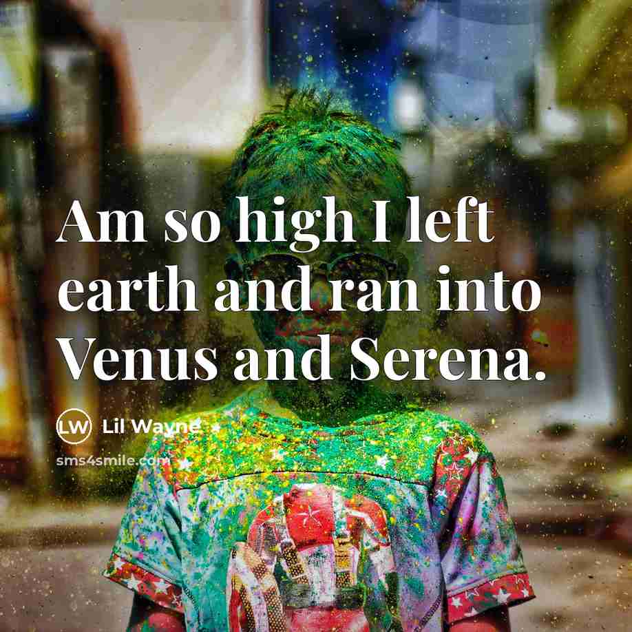 “Am so high I left earth and ran into Venus…” quote by Lil Wayne