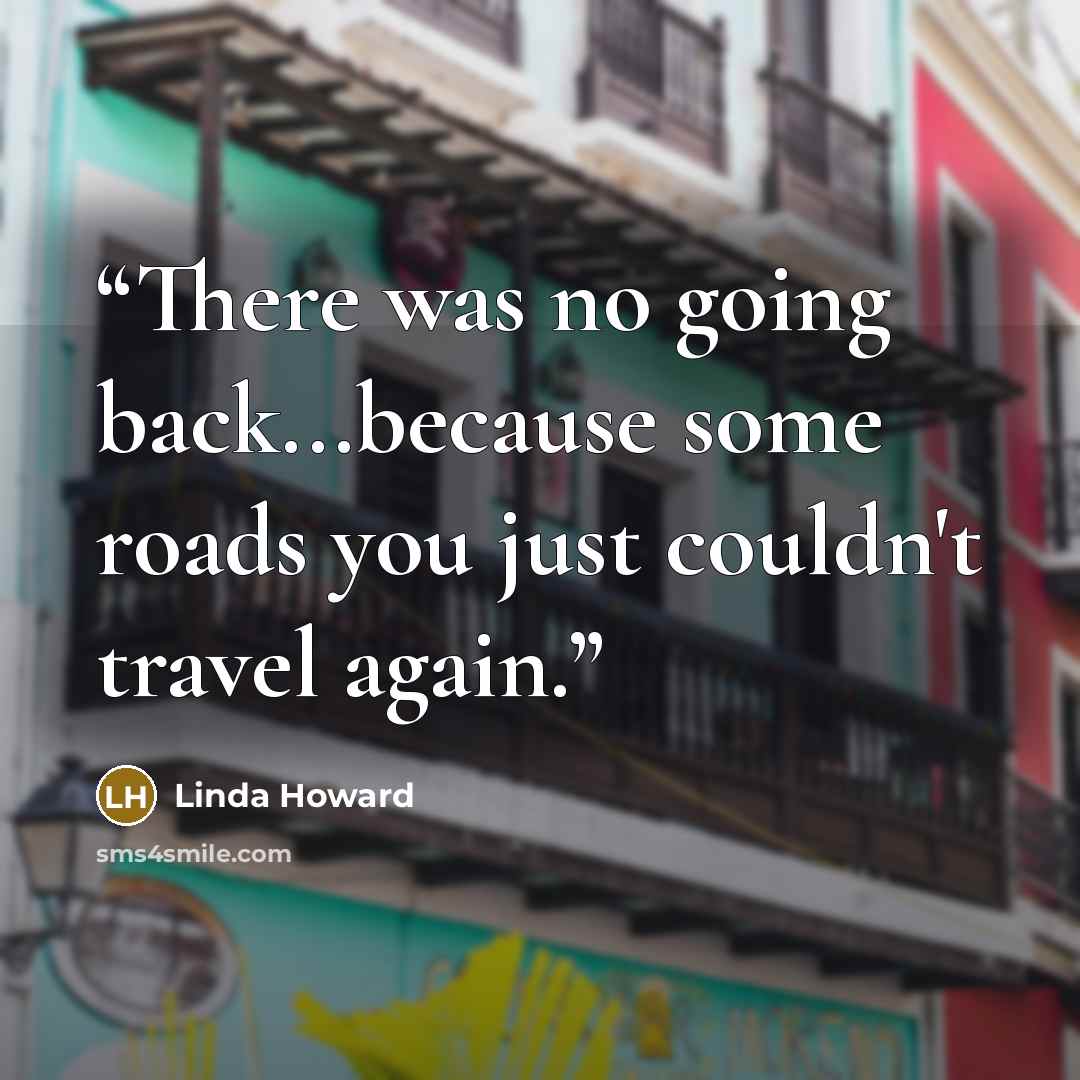 “There was no going back...because some roads you just couldn't travel again.” quote by Linda Howard