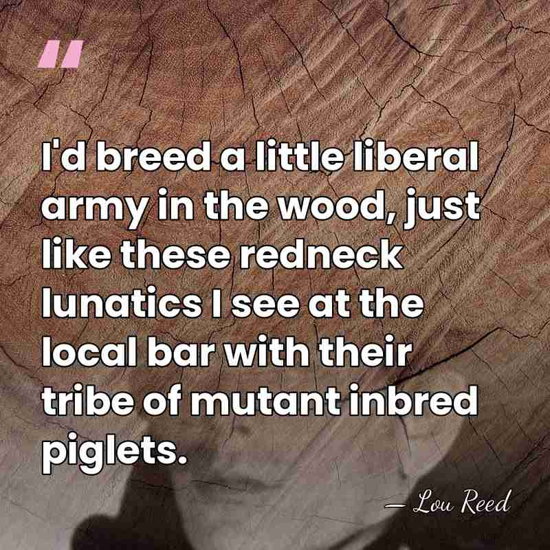 I'd breed a little liberal army in the wood, just like these&hellip; - Lou Reed