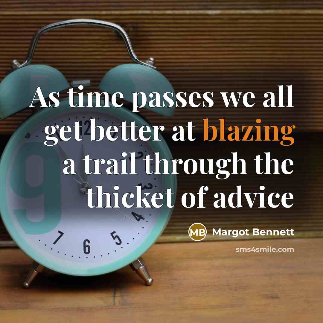 “As time passes we all get better at blazing a trail through the thicket of advice” quote by Margot Bennett
