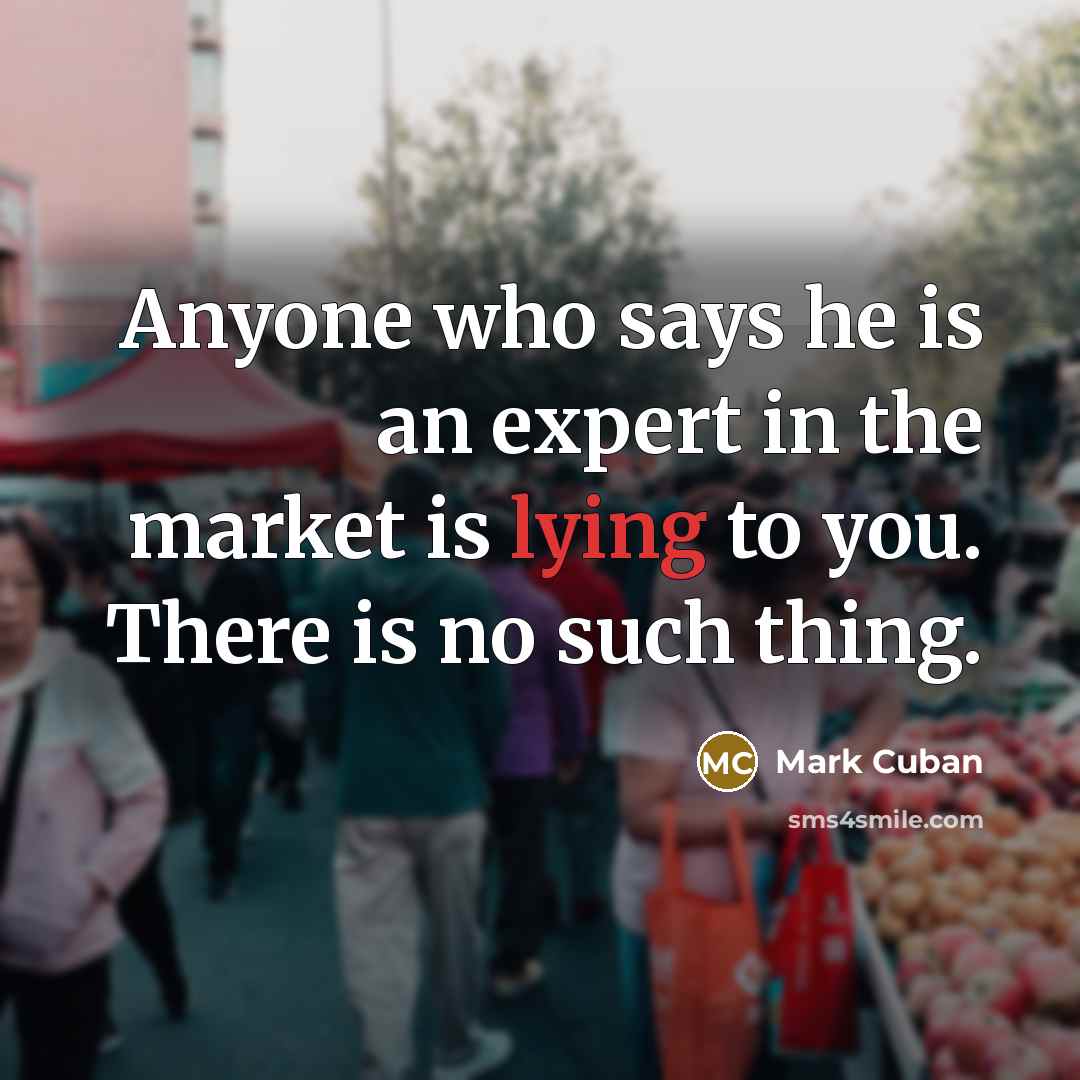 “Anyone who says he is an expert in the market…” quote by Mark Cuban