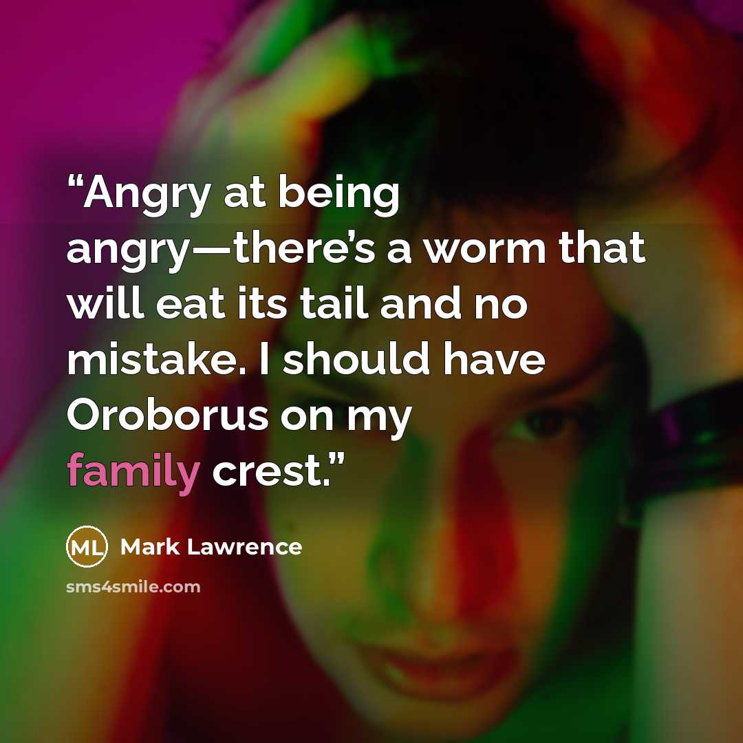“Angry at being angry—there’s a worm that will eat its tail and no mistake. I should have Oroborus on my family crest.” quote by Mark Lawrence