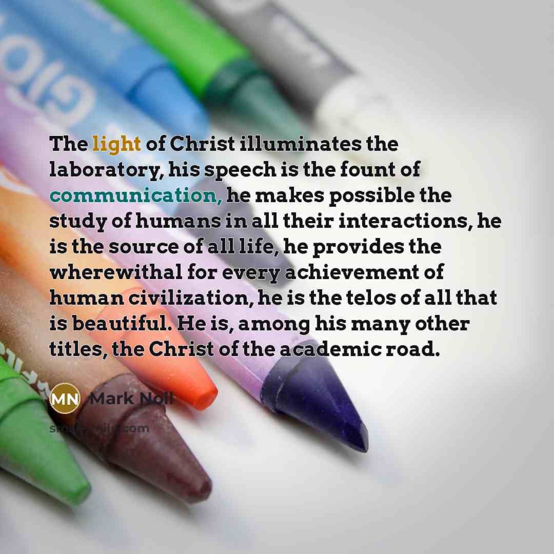 “The light of Christ illuminates the laboratory, his speech is…” quote by Mark Noll